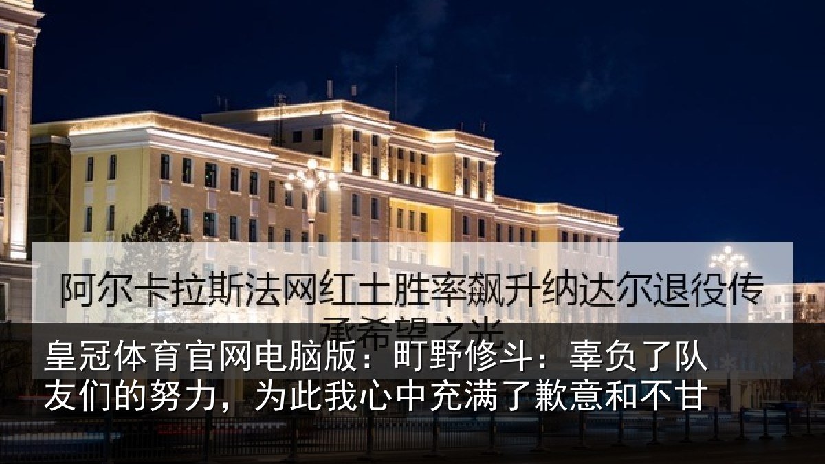 皇冠体育官网电脑版：町野相关情况的努相关情况了歉意和不甘