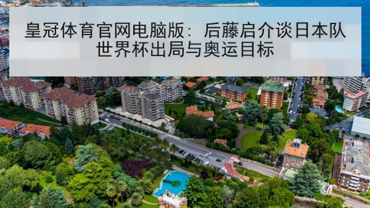 皇冠体育官网电脑版: 后藤启介谈日本队世界杯出局与奥运目标