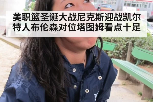 美职篮圣诞大战尼克斯迎战凯尔特人布伦森对位塔图姆看点十足