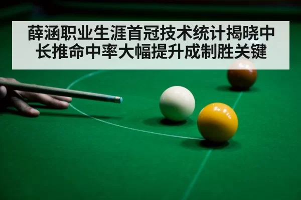 薛涵职业生涯首冠技术统计揭晓中长推命中率大幅提升成制胜关键