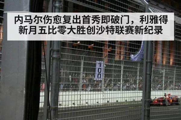 内马尔伤愈复出首秀即破门，利雅得新月五比零大胜创沙特联赛新纪录