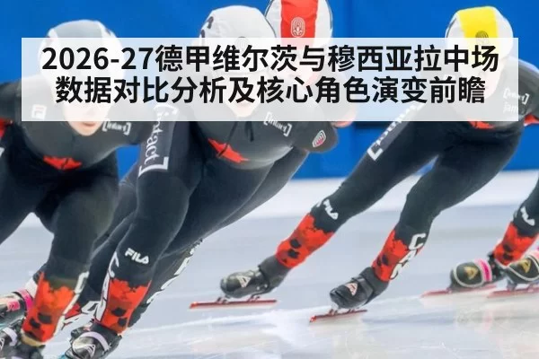 2026-27德甲维尔茨与穆西亚拉中场数据对比分析及核心角色演变前瞻